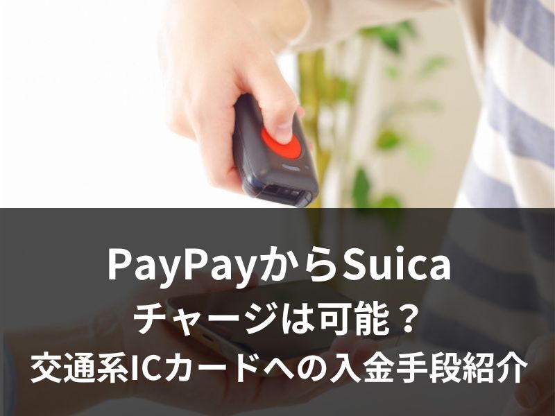 PayPayでSuicaへのチャージは可能？さまざまな交通系ICカードへの入金手段を紹介