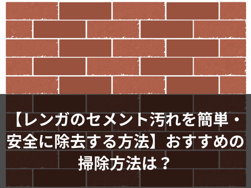 【レンガのセメント汚れを簡単・安全に除去する方法】おすすめの掃除方法は？