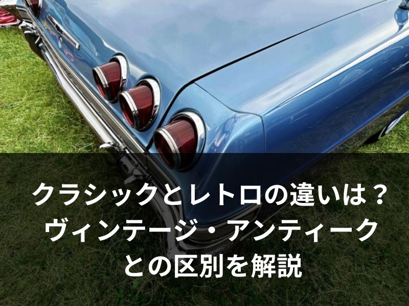 クラシックとレトロの違いは？ヴィンテージとアンティークとの区別を解説