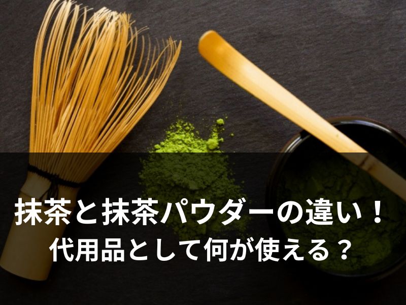 抹茶と抹茶パウダーの違い！代用品として何が使える？