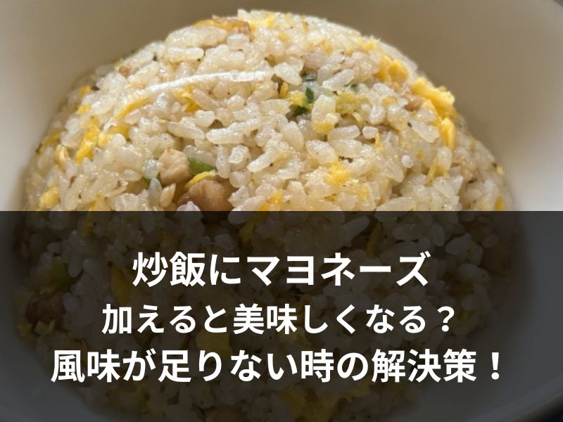 炒飯にマヨネーズを加えると美味しくなる？風味が足りない時の解決策！