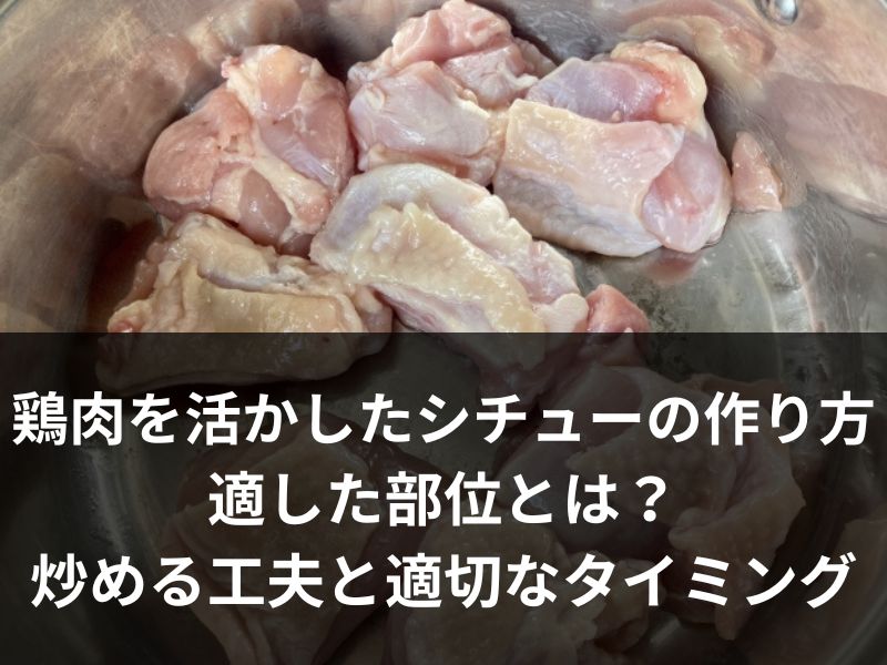 鶏肉を活かしたシチューの作り方、適した部位とは？炒める工夫と適切なタイミング