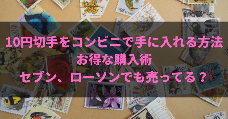 10円切手をコンビニで手に入れる方法とお得な購入術｜セブン、ローソンでも売ってる？