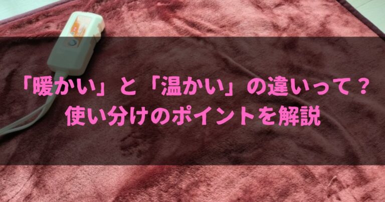 「暖かい」と「温かい」の違いって？使い分けのポイントをわかりやすく解説