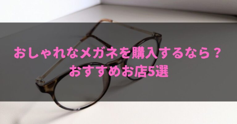 おしゃれなメガネを購入するなら？おすすめお店5選