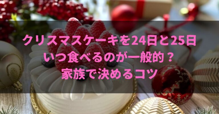 クリスマスケーキを24日と25日、いつ食べるのが一般的？家族で決めるコツ