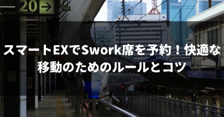 スマートEXでSwork席を予約！快適な移動のためのルールとコツ