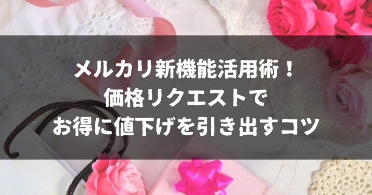 メルカリ新機能活用術！価格リクエストでお得に値下げを引き出すコツ