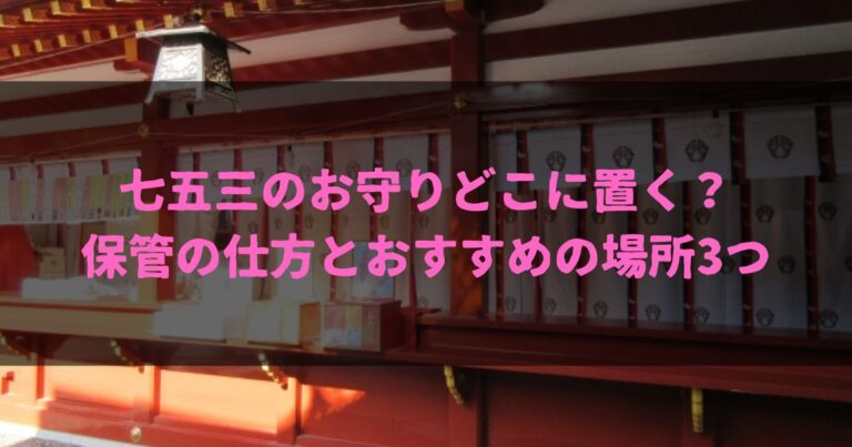 七五三のお守り、どこに置く？保管の仕方とおすすめの場所3つ