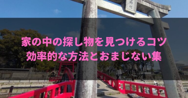 家の中の探し物を見つけるコツとは？効率的な方法とおまじない集