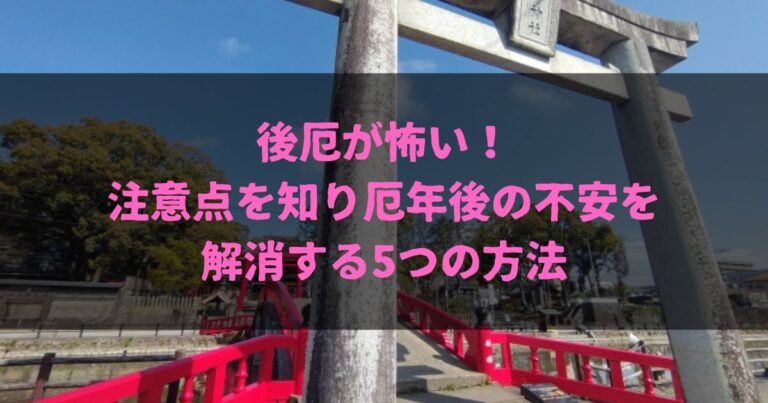 後厄が怖い！注意点を知り厄年後の不安を解消する5つの方法