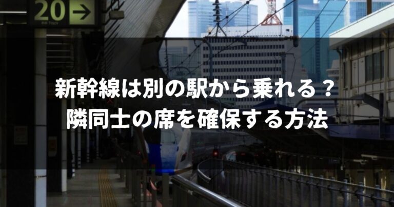 新幹線は別の駅から乗れる？隣同士の席を確保する方法