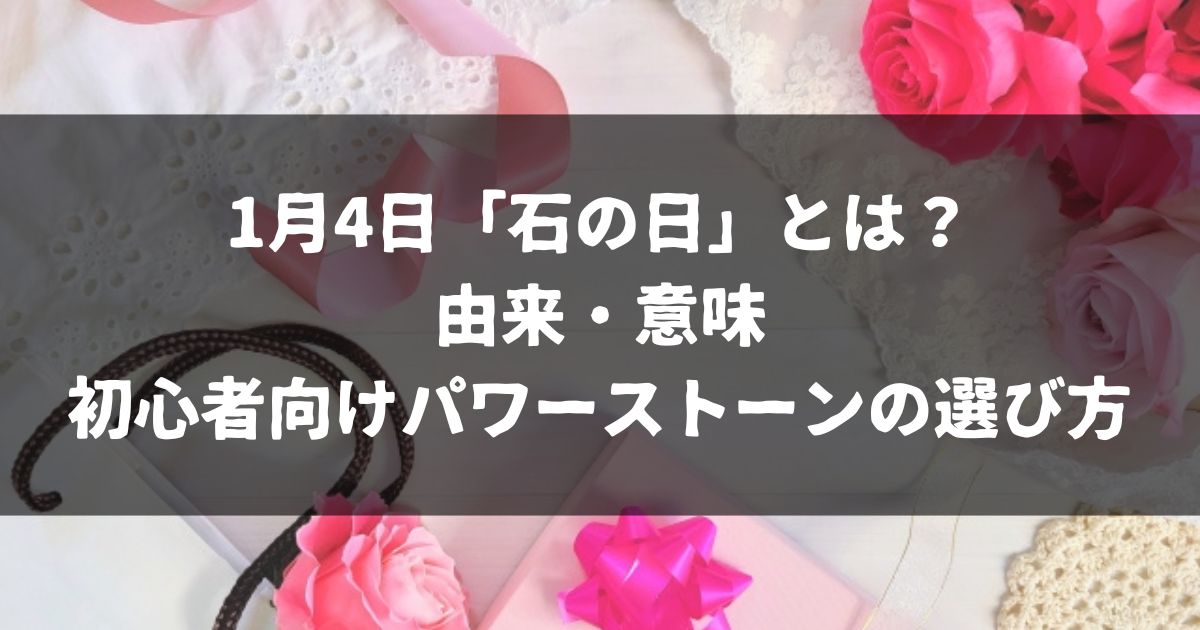 1月4日「石の日」とは？由来・意味と初心者向けパワーストーンの選び方