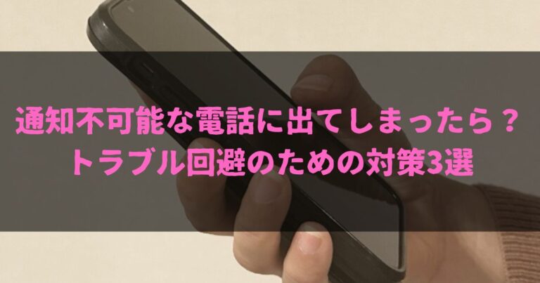 通知不可能な電話に出てしまったら？トラブル回避のための対策3選