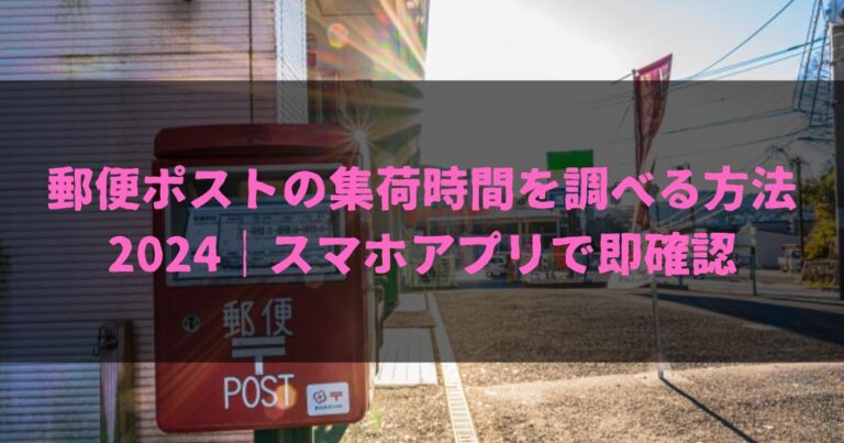 郵便ポストの集荷時間を調べる方法2024｜スマホアプリで即確認